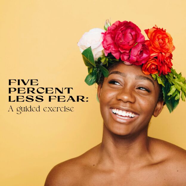 Woman wearing a flower crown and smiling on a yellow back ground with text: "Five Percent Less Fear: A guided exercise"